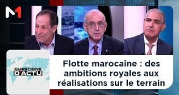 Flotte marocaine : des ambitions royales aux réalisations sur le terrain